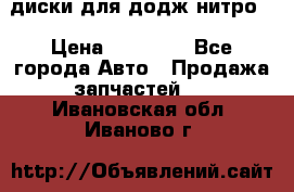 диски для додж нитро. › Цена ­ 30 000 - Все города Авто » Продажа запчастей   . Ивановская обл.,Иваново г.